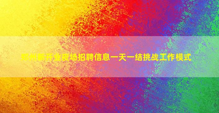 郑州新开业夜场招聘信息一天一结挑战工作模式